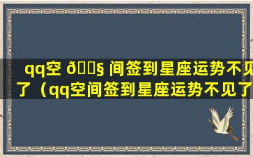 qq空 🐧 间签到星座运势不见了（qq空间签到星座运势不见了怎么恢 🐠 复）